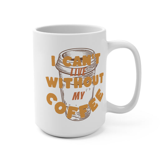 I can't live without my coffee Mug 15oz